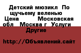 Детский мюзикл “По щучьему веленью“ › Цена ­ 400 - Московская обл., Москва г. Услуги » Другие   
